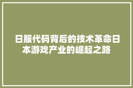 日服代码背后的技术革命日本游戏产业的崛起之路