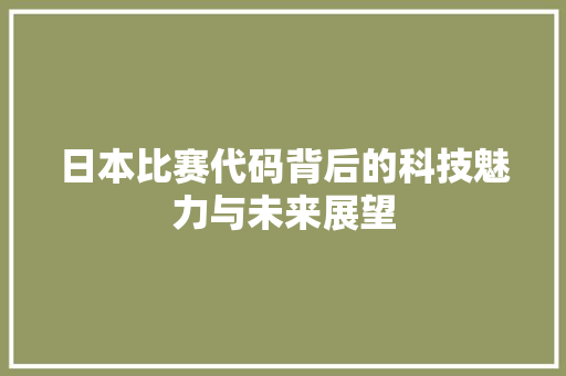 日本比赛代码背后的科技魅力与未来展望