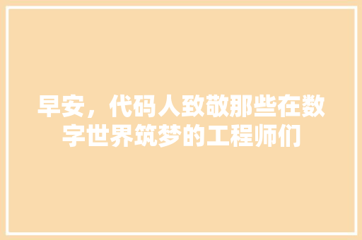 早安，代码人致敬那些在数字世界筑梦的工程师们