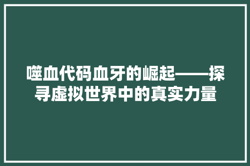 噬血代码血牙的崛起——探寻虚拟世界中的真实力量