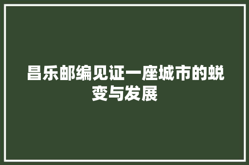 昌乐邮编见证一座城市的蜕变与发展
