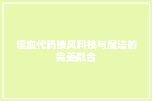 噬血代码披风科技与魔法的完美融合