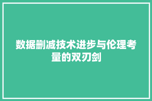 数据删减技术进步与伦理考量的双刃剑