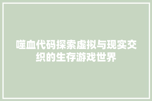 噬血代码探索虚拟与现实交织的生存游戏世界