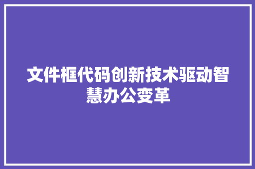 文件框代码创新技术驱动智慧办公变革