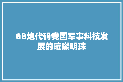 GB炮代码我国军事科技发展的璀璨明珠