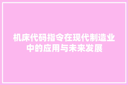 机床代码指令在现代制造业中的应用与未来发展