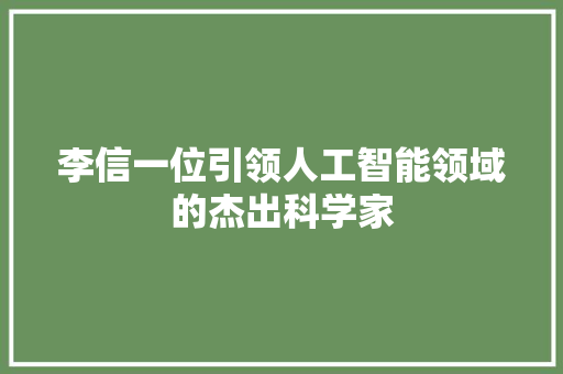 李信一位引领人工智能领域的杰出科学家