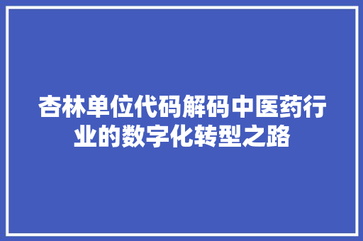 杏林单位代码解码中医药行业的数字化转型之路