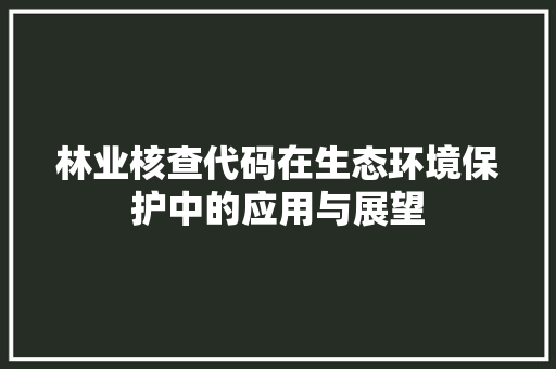 林业核查代码在生态环境保护中的应用与展望
