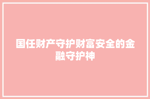 国任财产守护财富安全的金融守护神