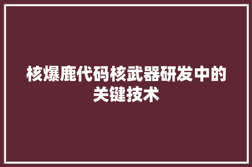 核爆鹿代码核武器研发中的关键技术