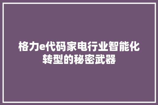 格力e代码家电行业智能化转型的秘密武器
