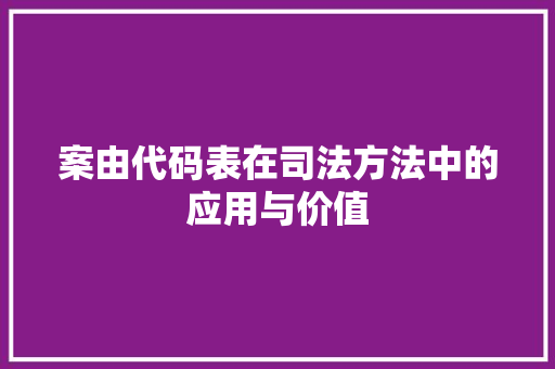 案由代码表在司法方法中的应用与价值