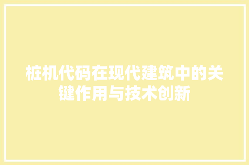 桩机代码在现代建筑中的关键作用与技术创新