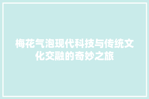 梅花气泡现代科技与传统文化交融的奇妙之旅