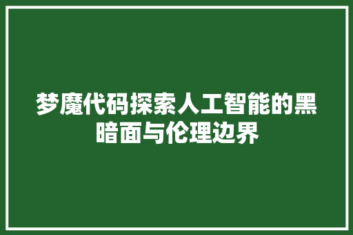 梦魔代码探索人工智能的黑暗面与伦理边界