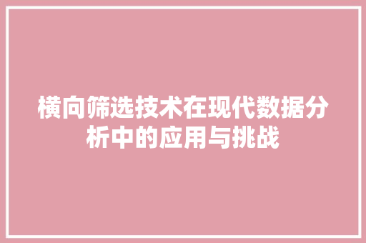 横向筛选技术在现代数据分析中的应用与挑战