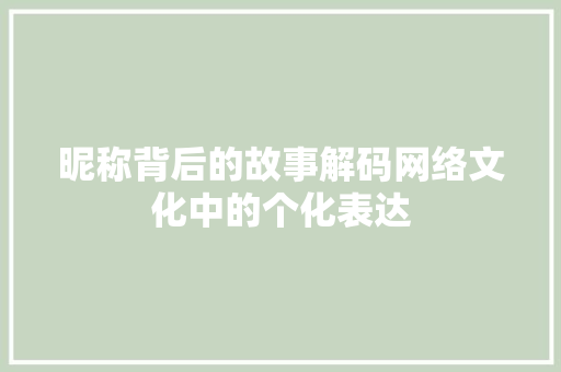 昵称背后的故事解码网络文化中的个化表达