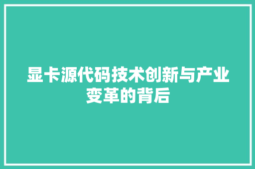 显卡源代码技术创新与产业变革的背后