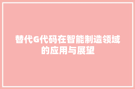 替代G代码在智能制造领域的应用与展望
