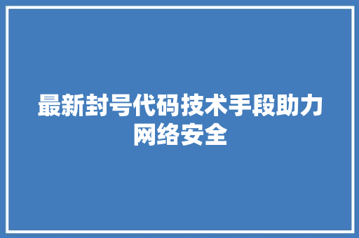 最新封号代码技术手段助力网络安全