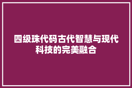 四级珠代码古代智慧与现代科技的完美融合