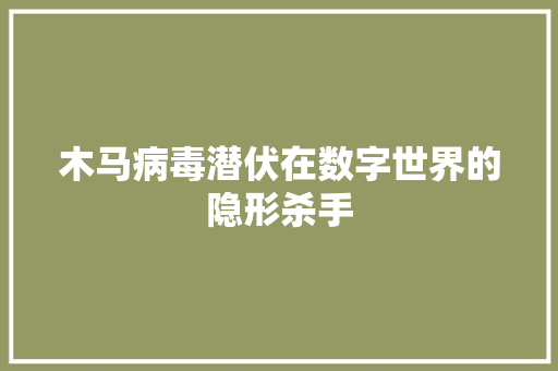木马病毒潜伏在数字世界的隐形杀手