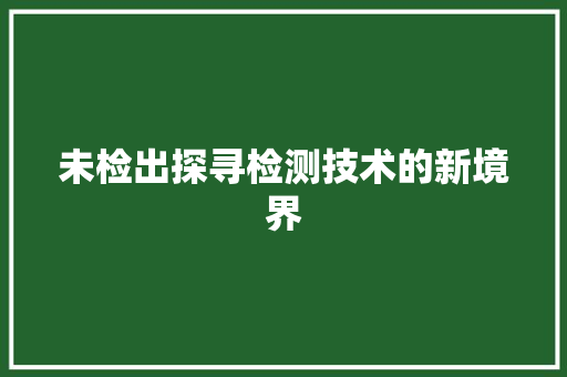 未检出探寻检测技术的新境界