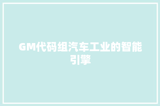 GM代码组汽车工业的智能引擎