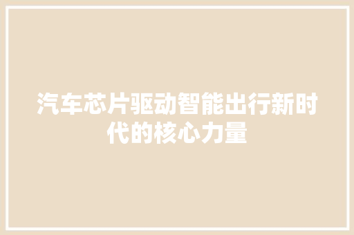 汽车芯片驱动智能出行新时代的核心力量