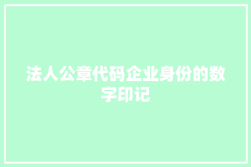 法人公章代码企业身份的数字印记