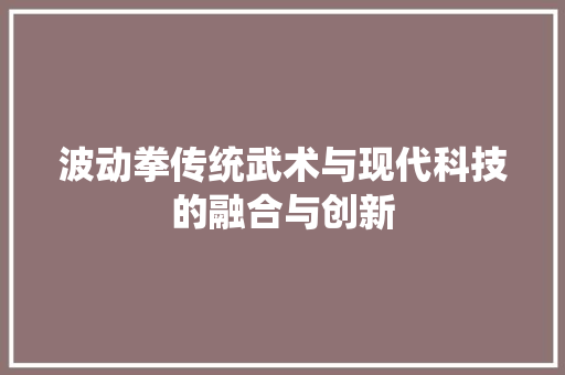 波动拳传统武术与现代科技的融合与创新