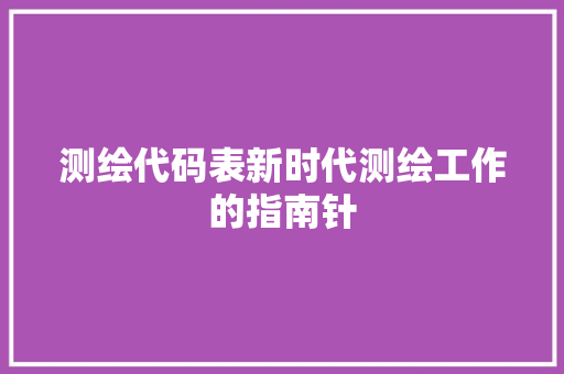 测绘代码表新时代测绘工作的指南针