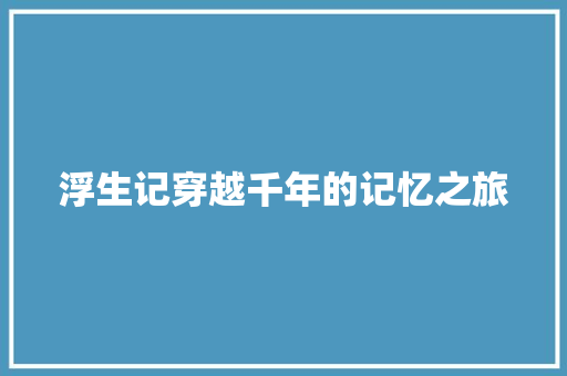 浮生记穿越千年的记忆之旅