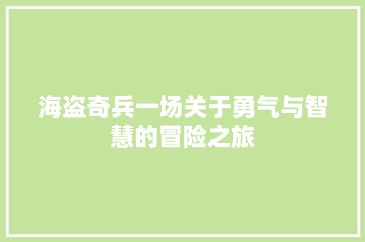 海盗奇兵一场关于勇气与智慧的冒险之旅