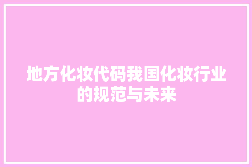 地方化妆代码我国化妆行业的规范与未来