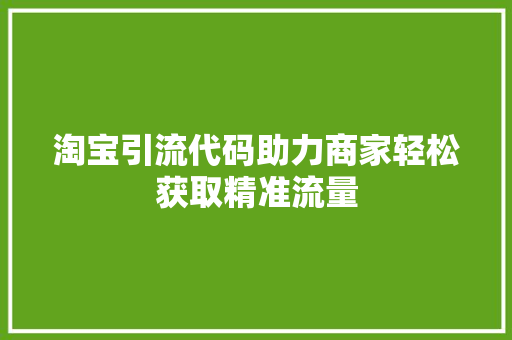 淘宝引流代码助力商家轻松获取精准流量
