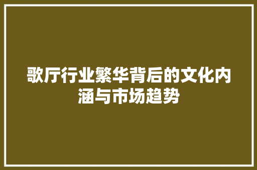 歌厅行业繁华背后的文化内涵与市场趋势