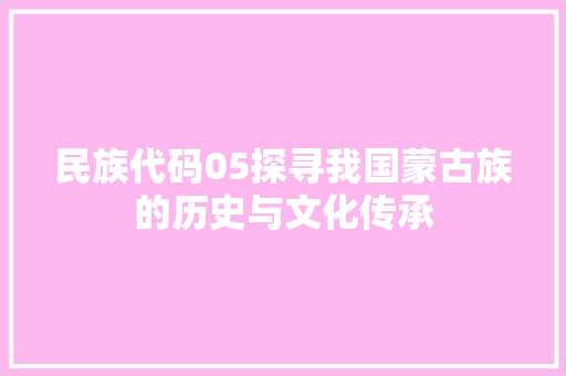 民族代码05探寻我国蒙古族的历史与文化传承