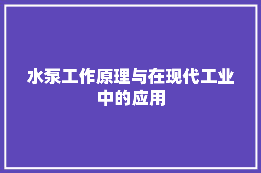 水泵工作原理与在现代工业中的应用
