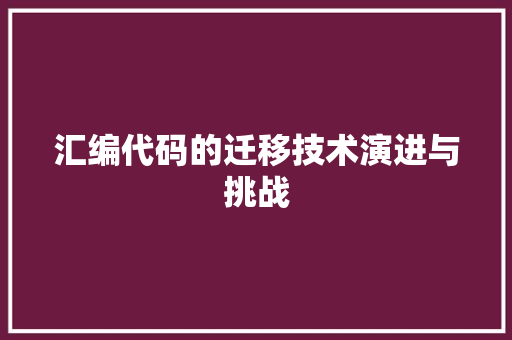 汇编代码的迁移技术演进与挑战
