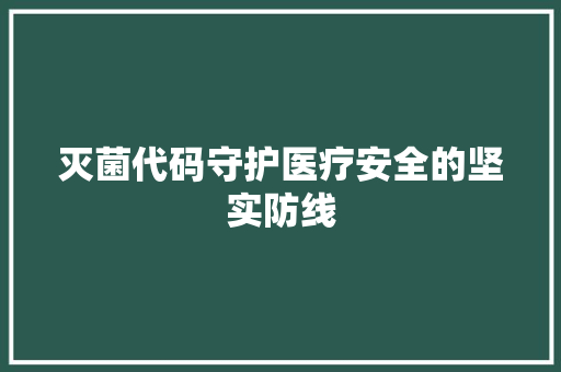 灭菌代码守护医疗安全的坚实防线