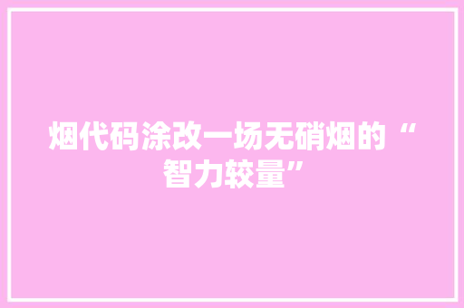 烟代码涂改一场无硝烟的“智力较量”