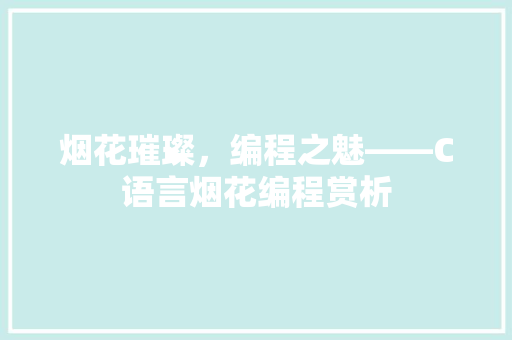 烟花璀璨，编程之魅——C语言烟花编程赏析