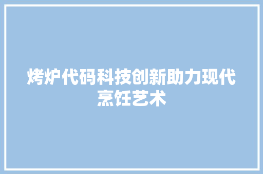 烤炉代码科技创新助力现代烹饪艺术