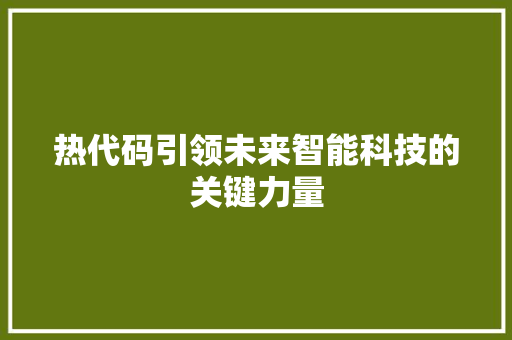 热代码引领未来智能科技的关键力量