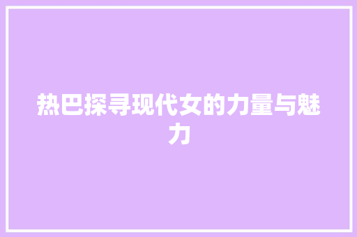 热巴探寻现代女的力量与魅力