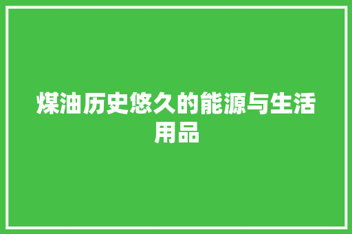煤油历史悠久的能源与生活用品