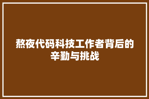 熬夜代码科技工作者背后的辛勤与挑战